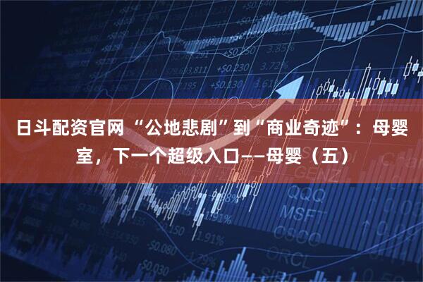 日斗配资官网 “公地悲剧”到“商业奇迹”：母婴室，下一个超级入口——母婴（五）