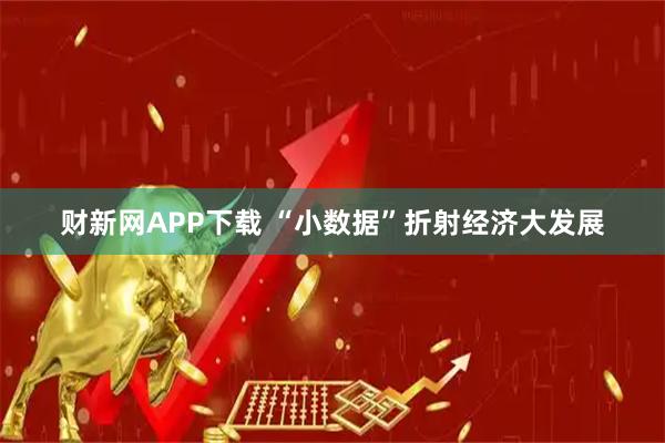 财新网APP下载 “小数据”折射经济大发展