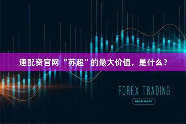速配资官网 “苏超”的最大价值，是什么？