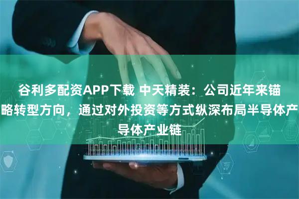 谷利多配资APP下载 中天精装：公司近年来锚定战略转型方向，通过对外投资等方式纵深布局半导体产业链