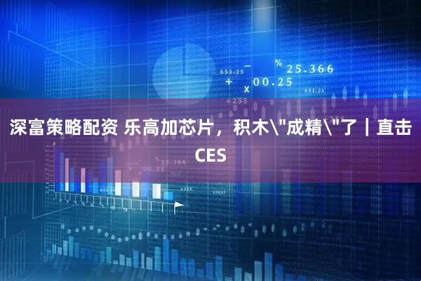 深富策略配资 乐高加芯片，积木